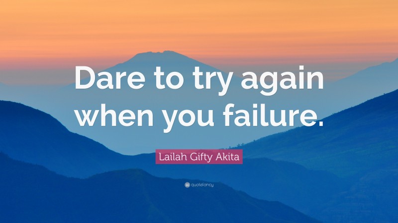 Lailah Gifty Akita Quote: “Dare to try again when you failure.”