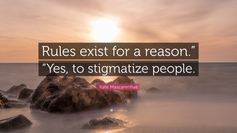 Kate Mascarenhas Quote: “Rules exist for a reason.” “Yes, to stigmatize people.”
