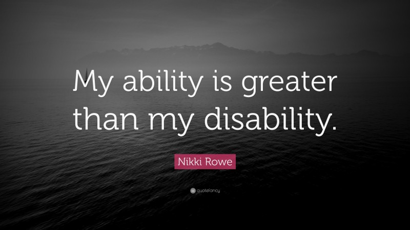 Nikki Rowe Quote: “My ability is greater than my disability.”