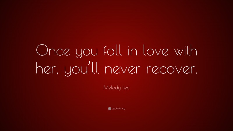 Melody Lee Quote: “Once you fall in love with her, you’ll never recover.”