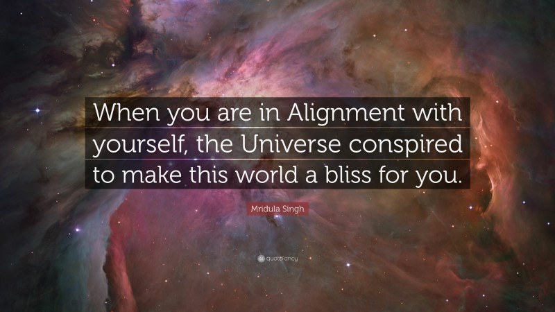 Mridula Singh Quote: “When you are in Alignment with yourself, the Universe conspired to make this world a bliss for you.”