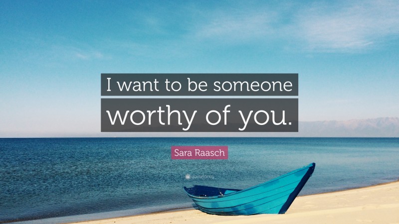 Sara Raasch Quote: “I want to be someone worthy of you.”