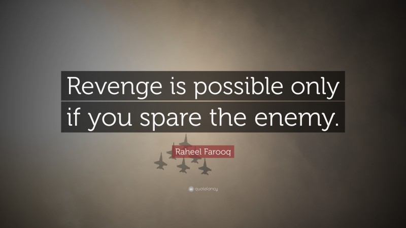 Raheel Farooq Quote: “Revenge is possible only if you spare the enemy.”