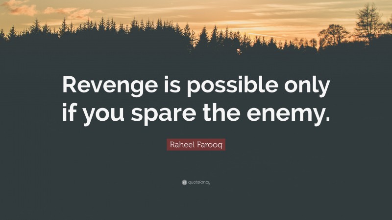Raheel Farooq Quote: “Revenge is possible only if you spare the enemy.”
