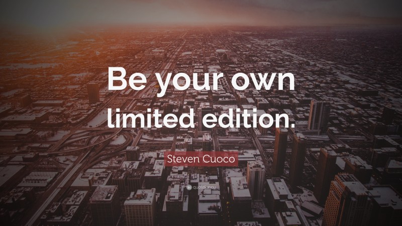 Steven Cuoco Quote: “Be your own limited edition.”