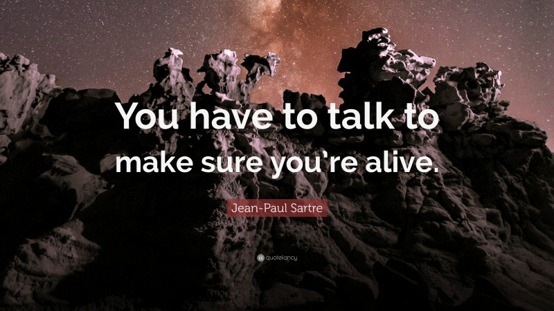Jean-Paul Sartre Quote: “You have to talk to make sure you’re alive.”