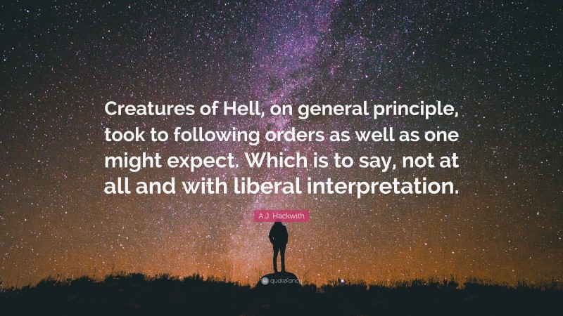 A.J. Hackwith Quote: “Creatures of Hell, on general principle, took to following orders as well as one might expect. Which is to say, not at all and with liberal interpretation.”