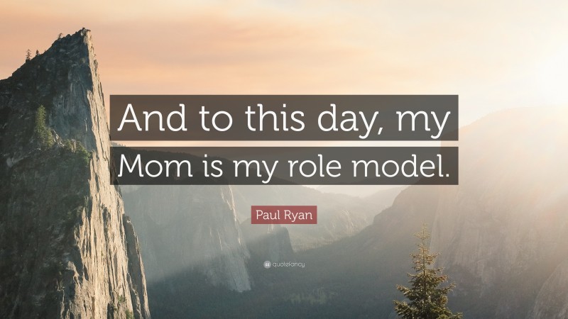 Paul Ryan Quote: “And to this day, my Mom is my role model.”