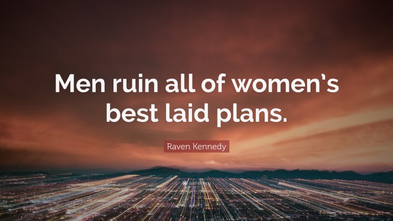 Raven Kennedy Quote: “Men ruin all of women’s best laid plans.”