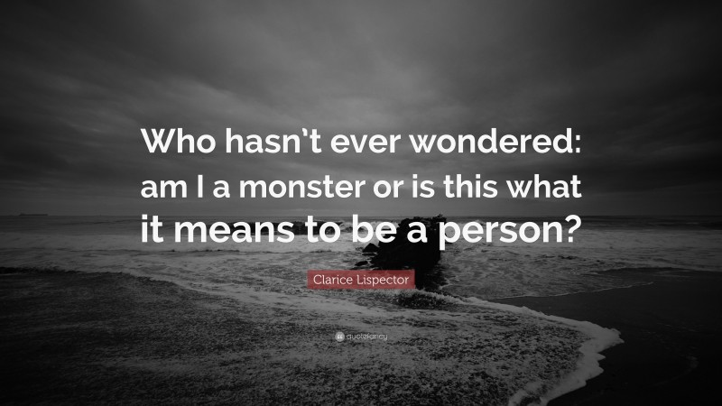 Clarice Lispector Quote: “Who hasn’t ever wondered: am I a monster or is this what it means to be a person?”