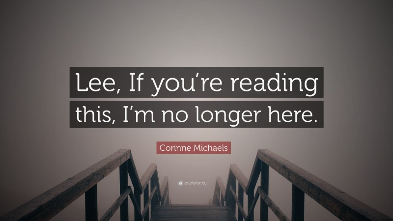 Corinne Michaels Quote: “Lee, If you’re reading this, I’m no longer here.”