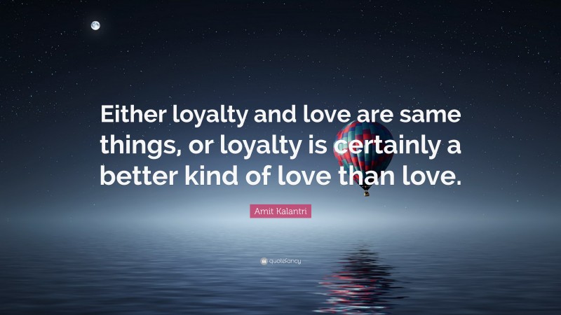 Amit Kalantri Quote: “Either loyalty and love are same things, or loyalty is certainly a better kind of love than love.”