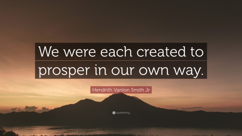 Hendrith Vanlon Smith Jr Quote: “We were each created to prosper in our own way.”