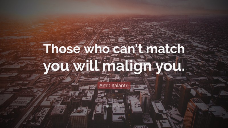 Amit Kalantri Quote: “Those who can’t match you will malign you.”