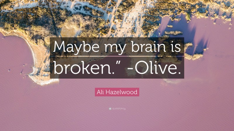 Ali Hazelwood Quote: “Maybe my brain is broken.” -Olive.”