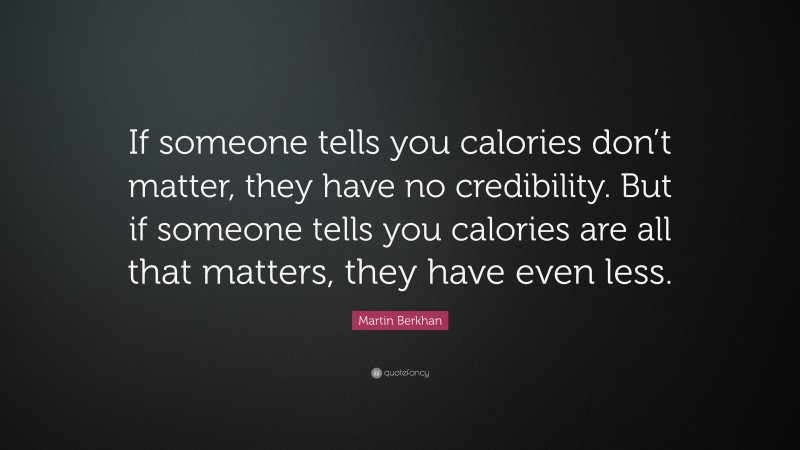 Martin Berkhan Quote: “If someone tells you calories don’t matter, they have no credibility. But if someone tells you calories are all that matters, they have even less.”