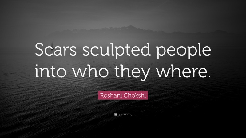 Roshani Chokshi Quote: “Scars sculpted people into who they where.”