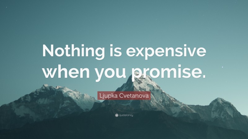 Ljupka Cvetanova Quote: “Nothing is expensive when you promise.”