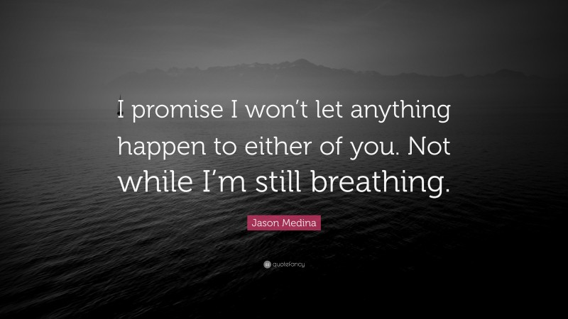 Jason Medina Quote: “I promise I won’t let anything happen to either of you. Not while I’m still breathing.”