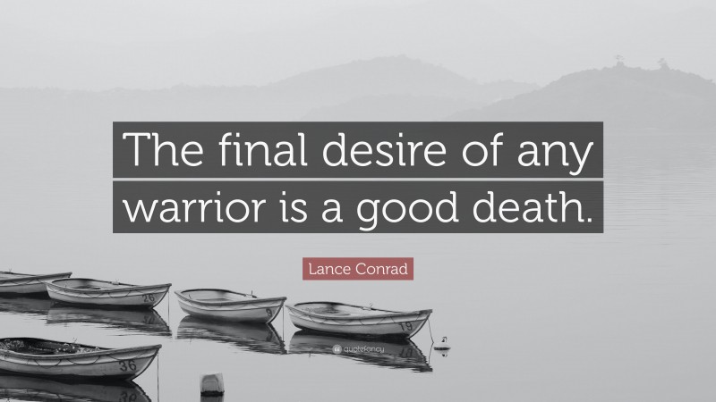 Lance Conrad Quote: “The final desire of any warrior is a good death.”