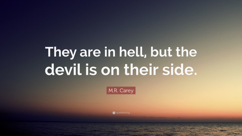 M.R. Carey Quote: “They are in hell, but the devil is on their side.”