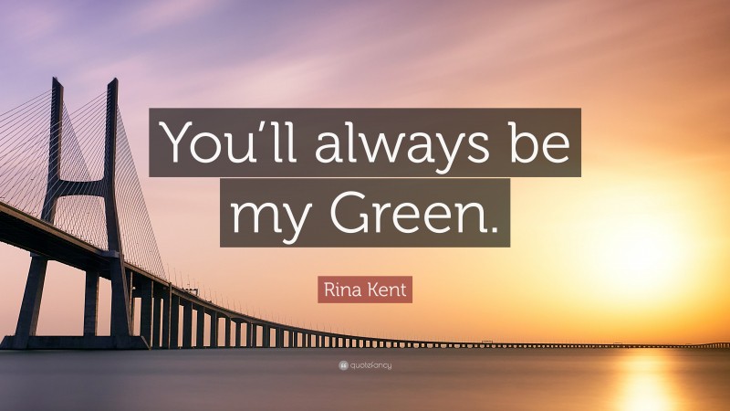 Rina Kent Quote: “You’ll always be my Green.”