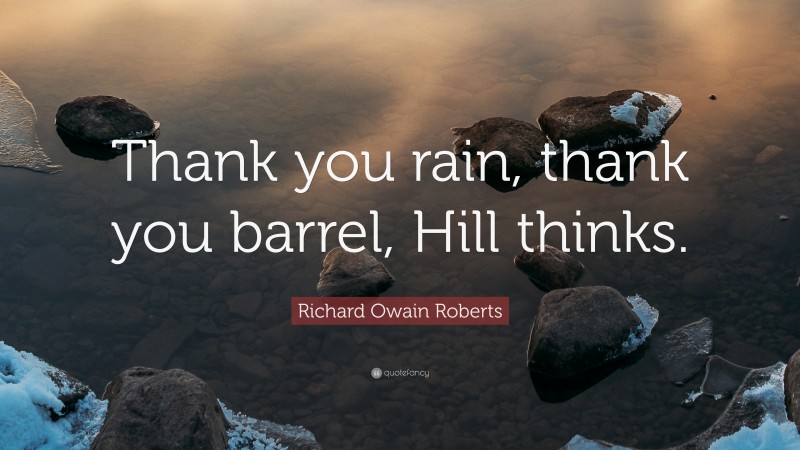 Richard Owain Roberts Quote: “Thank you rain, thank you barrel, Hill thinks.”