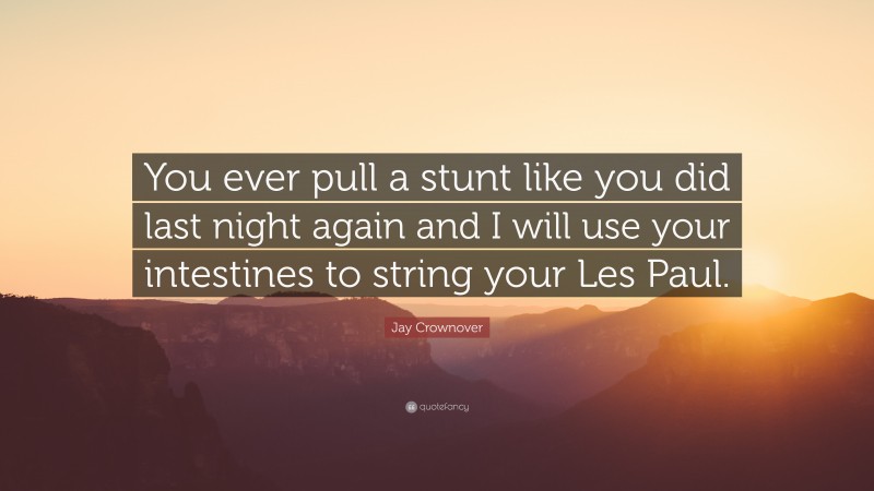 Jay Crownover Quote: “You ever pull a stunt like you did last night again and I will use your intestines to string your Les Paul.”