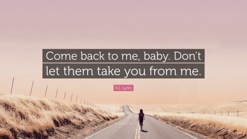 K.I. Lynn Quote: “Come back to me, baby. Don’t let them take you from me.”