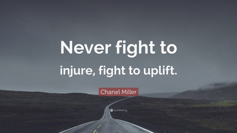 Chanel Miller Quote: “Never fight to injure, fight to uplift.”