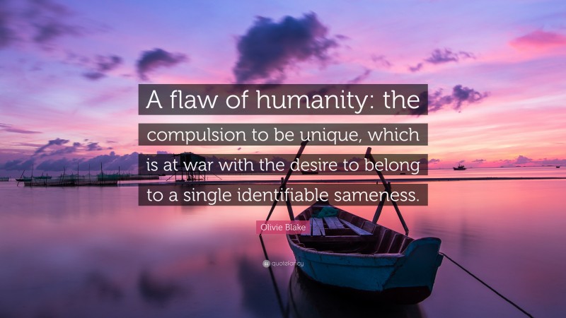 Olivie Blake Quote: “A flaw of humanity: the compulsion to be unique, which is at war with the desire to belong to a single identifiable sameness.”