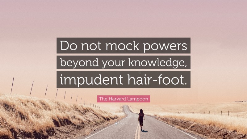 The Harvard Lampoon Quote: “Do not mock powers beyond your knowledge, impudent hair-foot.”