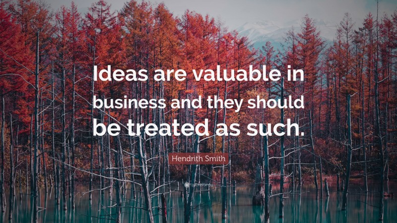 Hendrith Smith Quote: “Ideas are valuable in business and they should be treated as such.”