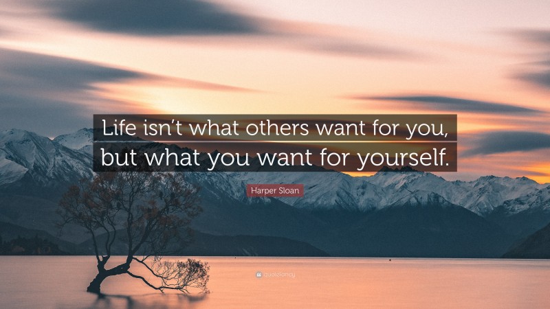 Harper Sloan Quote: “Life isn’t what others want for you, but what you want for yourself.”