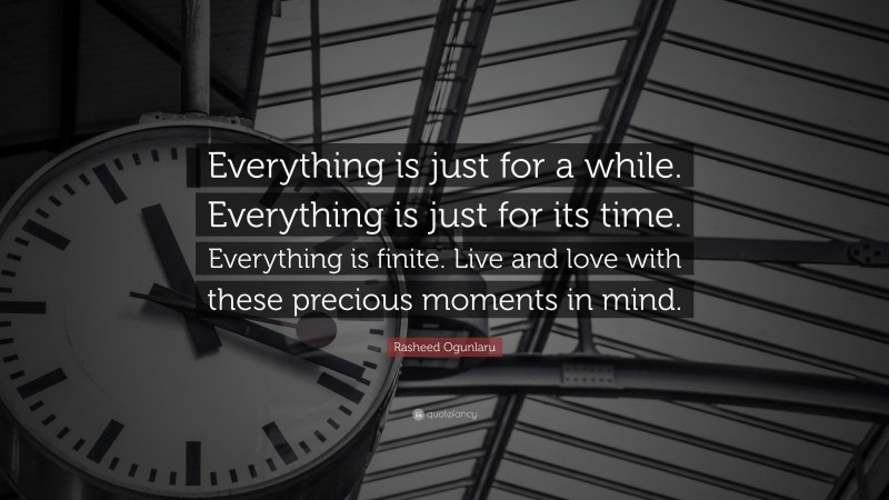 Rasheed Ogunlaru Quote: “Everything is just for a while. Everything is just for its time. Everything is finite. Live and love with these precious moments in mind.”