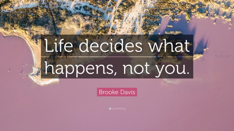 Brooke Davis Quote: “Life decides what happens, not you.”