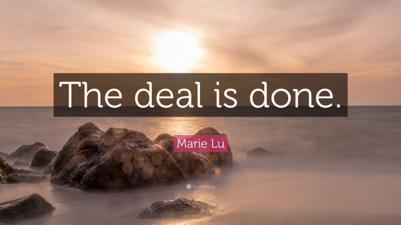 Marie Lu Quote: “The deal is done.”