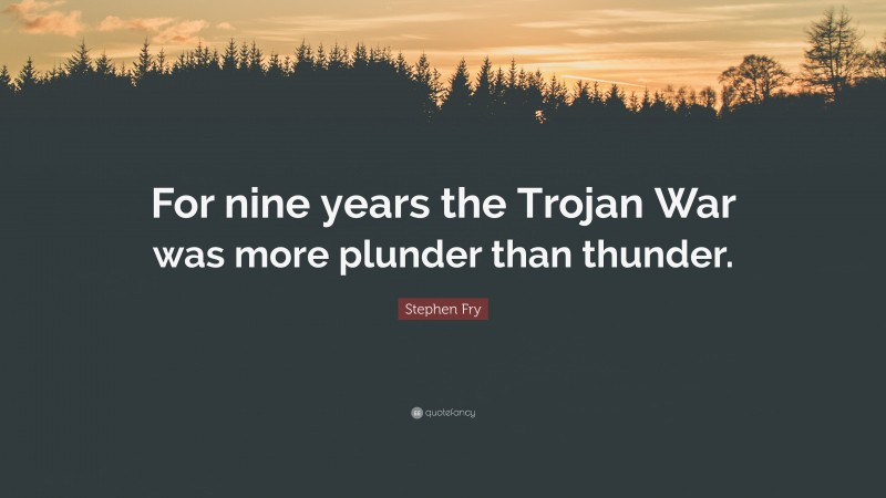 Stephen Fry Quote: “For nine years the Trojan War was more plunder than thunder.”