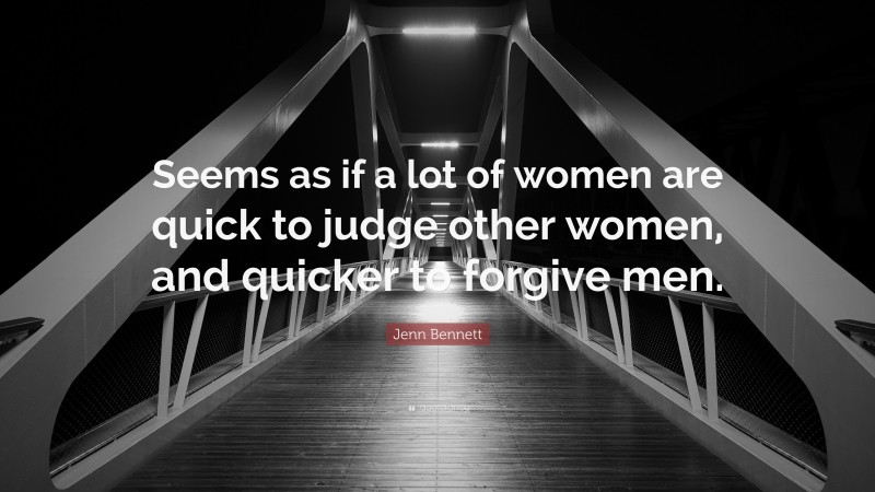 Jenn Bennett Quote: “Seems as if a lot of women are quick to judge other women, and quicker to forgive men.”