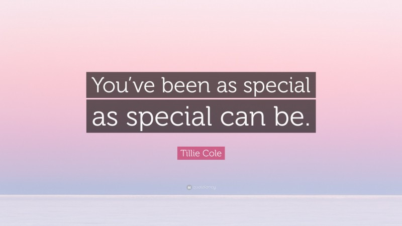 Tillie Cole Quote: “You’ve been as special as special can be.”