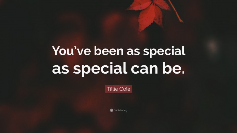 Tillie Cole Quote: “You’ve been as special as special can be.”