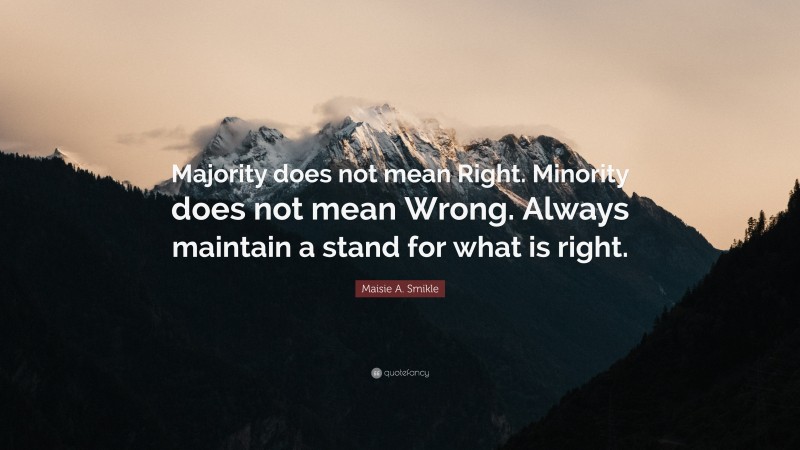 Maisie A. Smikle Quote: “Majority does not mean Right. Minority does not mean Wrong. Always maintain a stand for what is right.”