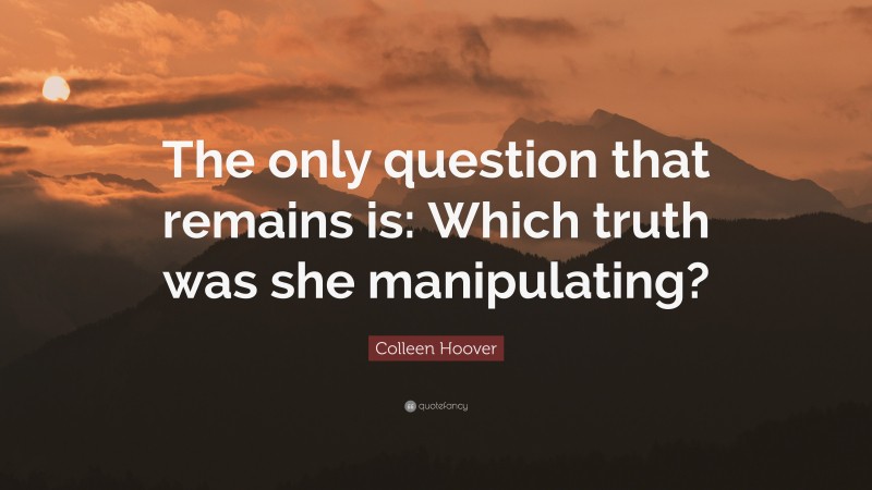 Colleen Hoover Quote: “The only question that remains is: Which truth was she manipulating?”
