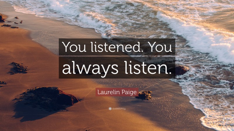 Laurelin Paige Quote: “You listened. You always listen.”