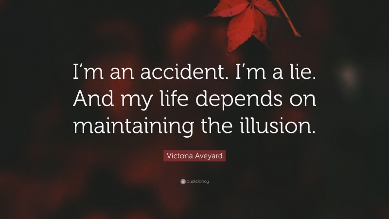 Victoria Aveyard Quote: “I’m an accident. I’m a lie. And my life depends on maintaining the illusion.”