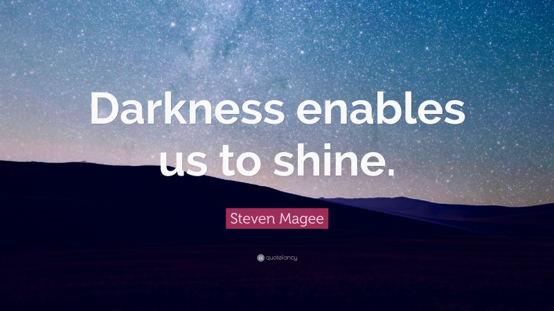 Steven Magee Quote: “Darkness enables us to shine.”