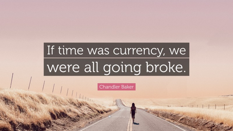 Chandler Baker Quote: “If time was currency, we were all going broke.”