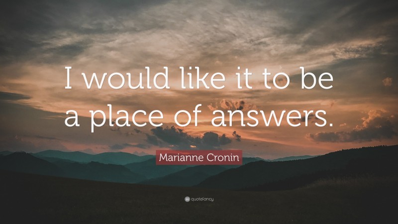 Marianne Cronin Quote: “I would like it to be a place of answers.”