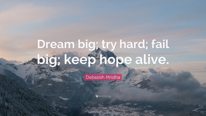 Debasish Mridha Quote: “Dream big; try hard; fail big; keep hope alive.”