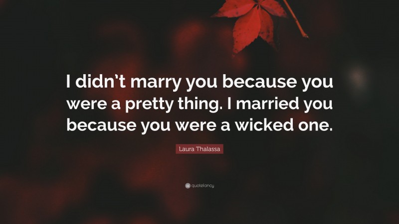 Laura Thalassa Quote: “I didn’t marry you because you were a pretty thing. I married you because you were a wicked one.”